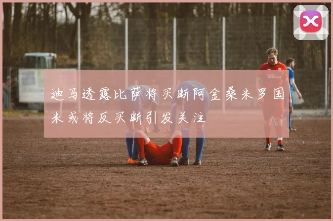 迪马透露比萨将买断阿金桑米罗国米或将反买断引发关注
