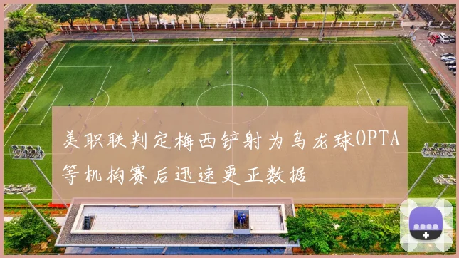 美职联判定梅西铲射为乌龙球OPTA等机构赛后迅速更正数据