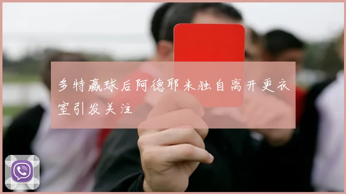 多特赢球后阿德耶米独自离开更衣室引发关注
