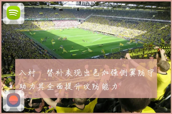 八村塁替补表现出色加强侧翼防守助力其全面提升攻防能力