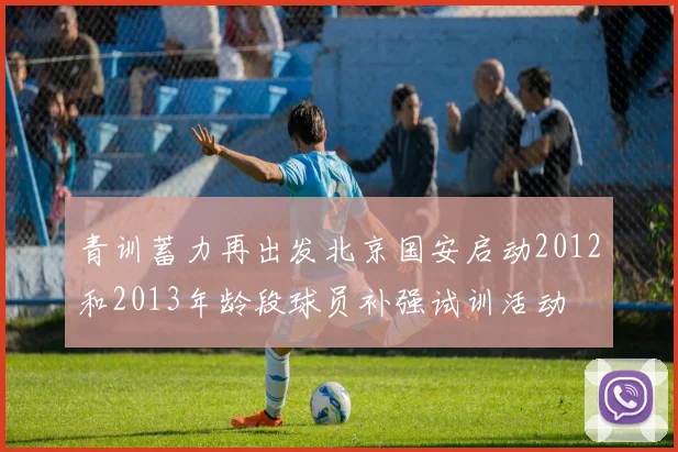青训蓄力再出发北京国安启动2012和2013年龄段球员补强试训活动