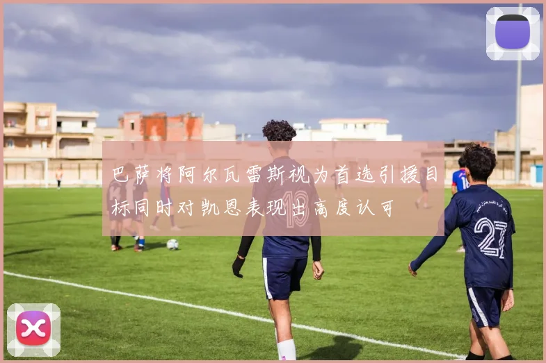巴萨将阿尔瓦雷斯视为首选引援目标同时对凯恩表现出高度认可