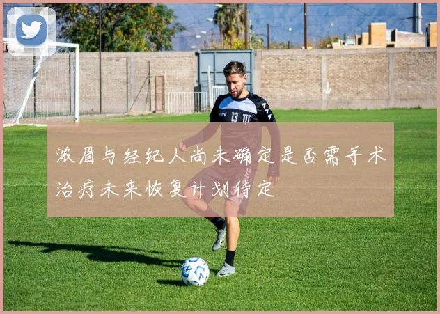 浓眉与经纪人尚未确定是否需手术治疗未来恢复计划待定