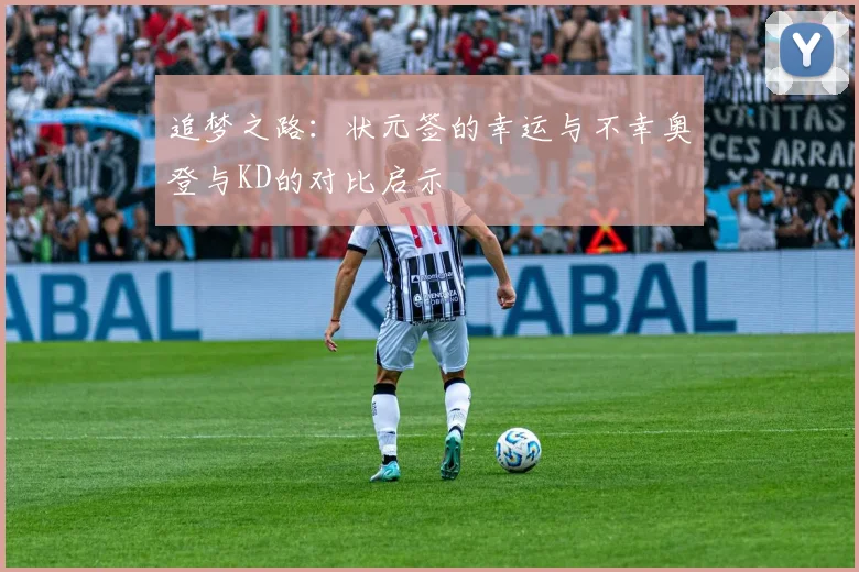 追梦之路：状元签的幸运与不幸奥登与KD的对比启示